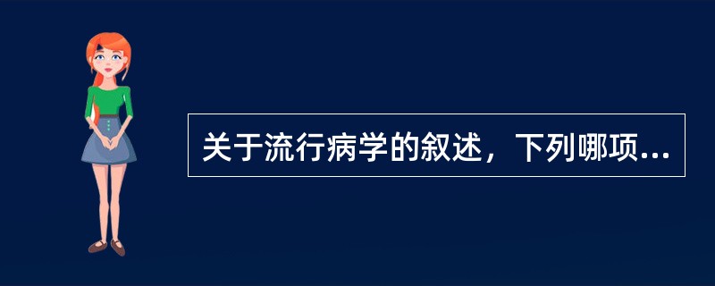 关于流行病学的叙述，下列哪项是错误的（）。