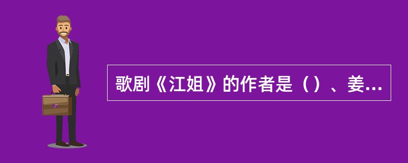 歌剧《江姐》的作者是（）、姜春阳、金砂等作曲。