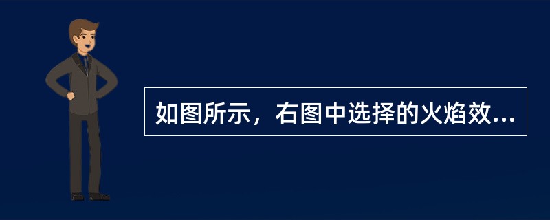 如图所示，右图中选择的火焰效果是通过对左图中的“S”执行