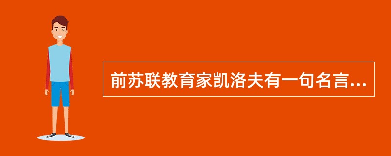 前苏联教育家凯洛夫有一句名言，“教师如果对学生没有热情，决不能成为好教师。但是教
