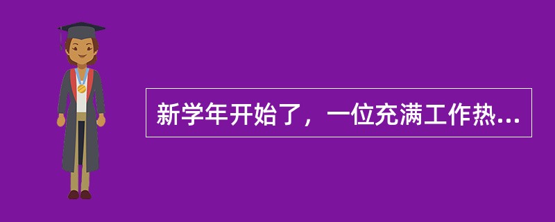 新学年开始了，一位充满工作热情而热爱教育工作的教师为了使学生更好地学习，为了给学