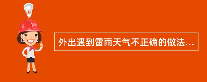 外出遇到雷雨天气不正确的做法是（）。