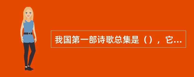 我国第一部诗歌总集是（），它共分为（）三大部分，共收集诗歌305篇。