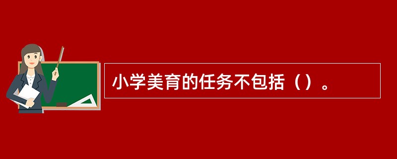 小学美育的任务不包括（）。