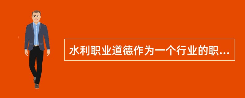 水利职业道德作为一个行业的职业道德，是社会主义职业道德体系中的（），（）和（）社