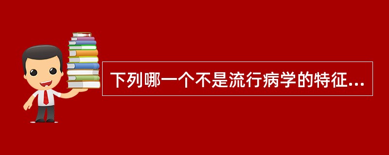 下列哪一个不是流行病学的特征（）。