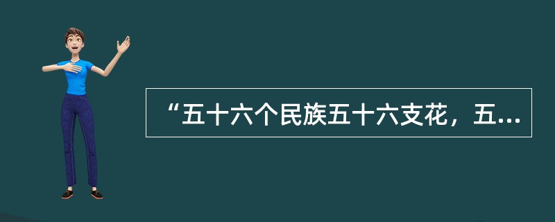 “五十六个民族五十六支花，五十六族兄弟姐妹是一家”这是由宋祖英演唱的什么歌曲？