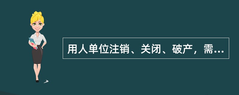 用人单位注销、关闭、破产，需如何办理有关手续？