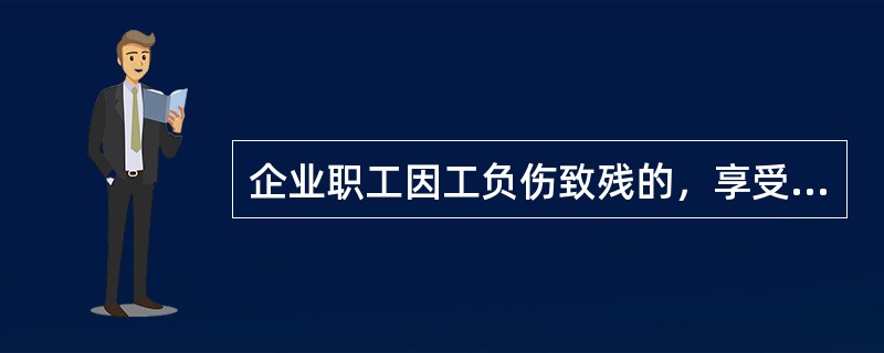 企业职工因工负伤致残的，享受什么抚恤待遇？