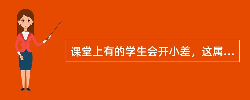 课堂上有的学生会开小差，这属于（）。