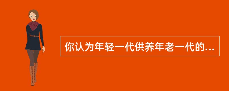 你认为年轻一代供养年老一代的筹资方法合理吗？