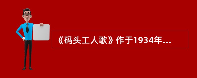 《码头工人歌》作于1934年，是田汉与聂耳两人合作的舞台剧（）中的一首歌曲。