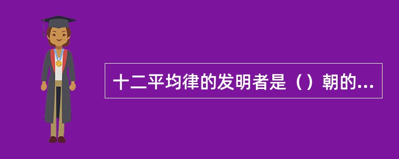 十二平均律的发明者是（）朝的新律学家（）。