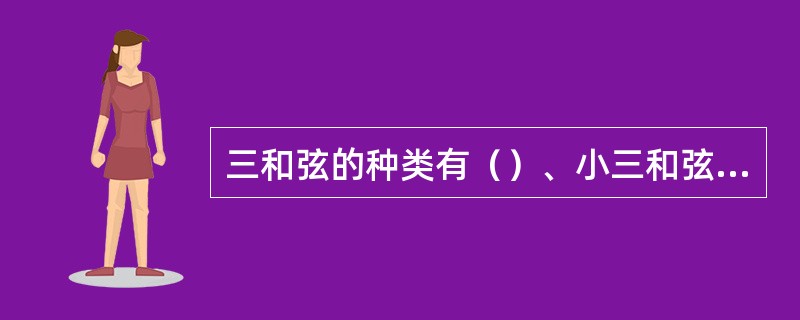 三和弦的种类有（）、小三和弦、（）和减三和弦。