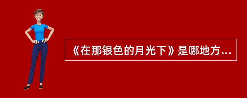 《在那银色的月光下》是哪地方民歌（）