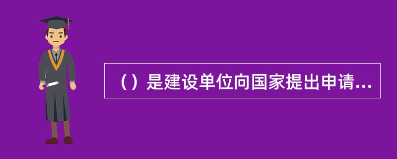 （）是建设单位向国家提出申请建设某一具体建设项目的建议文件，是投资决策对拟建项目