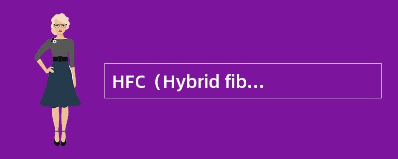 HFC（Hybrid fiber coax）光纤同轴电缆混合体——即光纤同轴混合