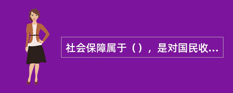 社会保障属于（），是对国民收入的再分配。