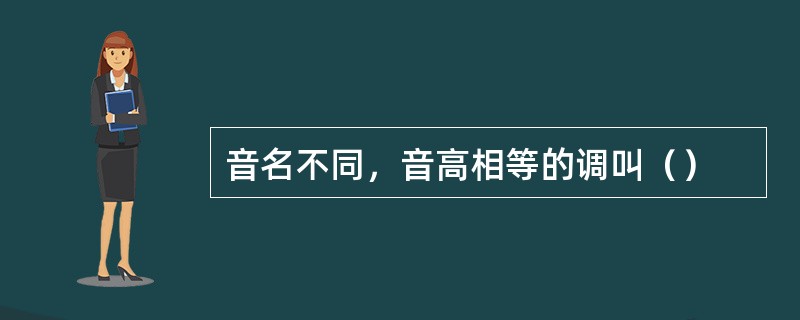 音名不同，音高相等的调叫（）
