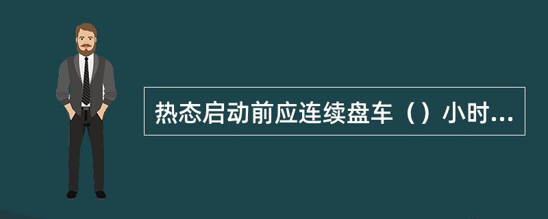 热态启动前应连续盘车（）小时以上。