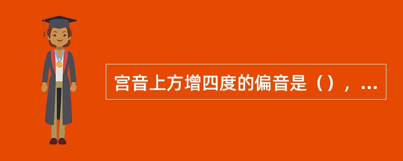 宫音上方增四度的偏音是（），下方小二度偏音是（）