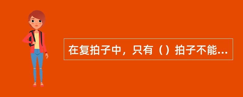 在复拍子中，只有（）拍子不能用一个音记写