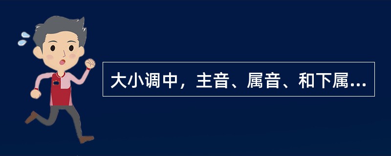 大小调中，主音、属音、和下属音统称为（）