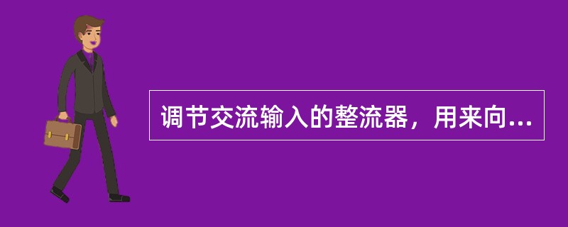 调节交流输入的整流器，用来向（）提供恒定的直流电压。整流系统是由（）、控制板和（