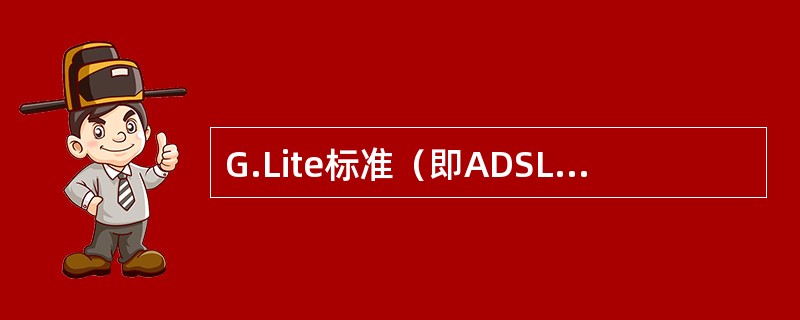 G.Lite标准（即ADSL）基于ANSI标准“T1.413Issue2DMTL