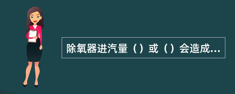除氧器进汽量（）或（）会造成除氧器的振动。