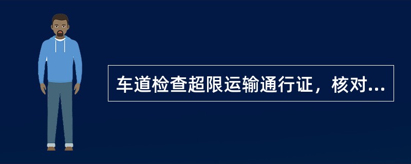 车道检查超限运输通行证，核对车辆信息后必须将通行证照相（正反面均照）留存备查，并