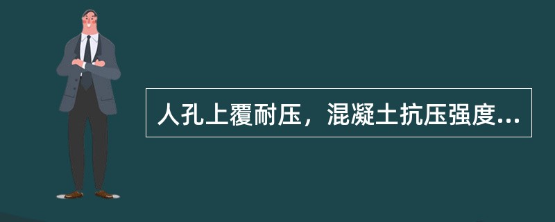 人孔上覆耐压，混凝土抗压强度不小于（）（KN）。