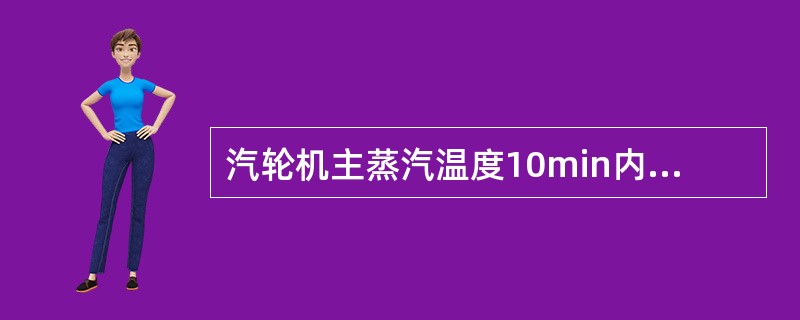 汽轮机主蒸汽温度10min内下降（）℃时应打闸停机。