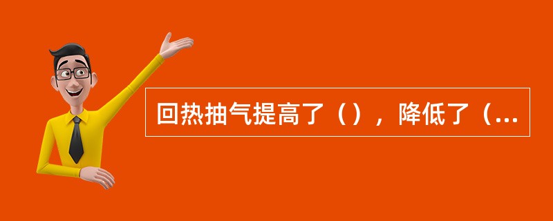 回热抽气提高了（），降低了（）。