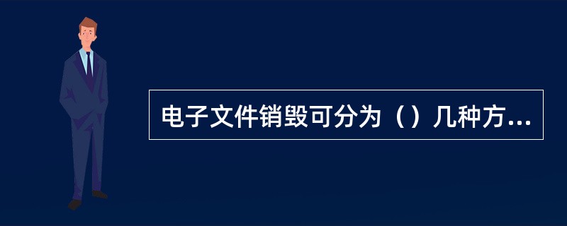 电子文件销毁可分为（）几种方式。