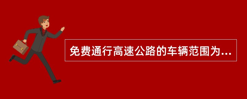 免费通行高速公路的车辆范围为所有行驶高速公路的7座以下（含7座）载客车辆，其座位
