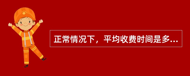 正常情况下，平均收费时间是多少？（）