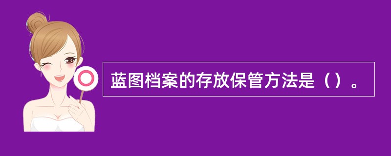 蓝图档案的存放保管方法是（）。