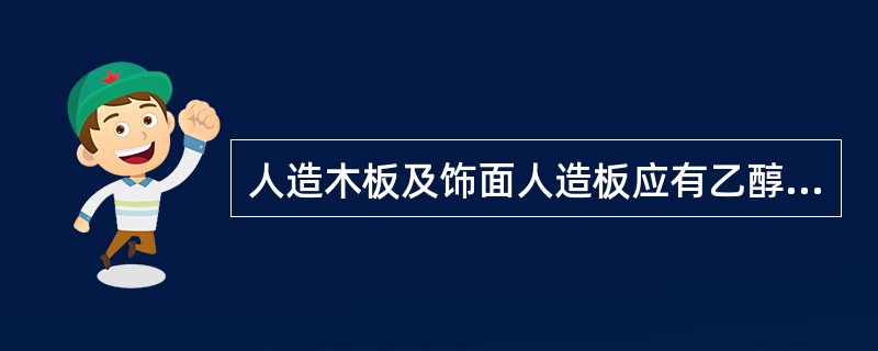 人造木板及饰面人造板应有乙醇含量试验报告。