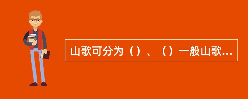 山歌可分为（）、（）一般山歌三大类。其中一般山歌又有南北之分。北方的一般山歌代表