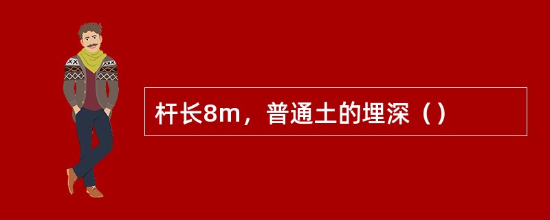 杆长8m，普通土的埋深（）