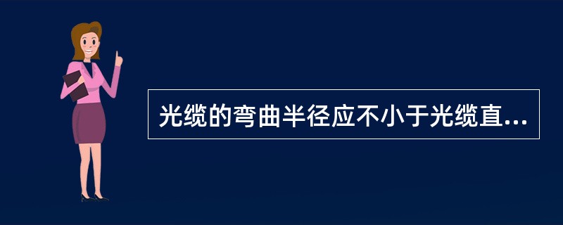 光缆的弯曲半径应不小于光缆直径的（）倍，在施工中应不小于20倍。