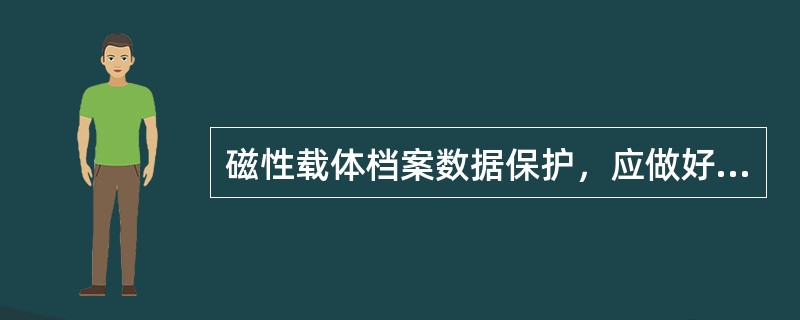 磁性载体档案数据保护，应做好以下（）工作。