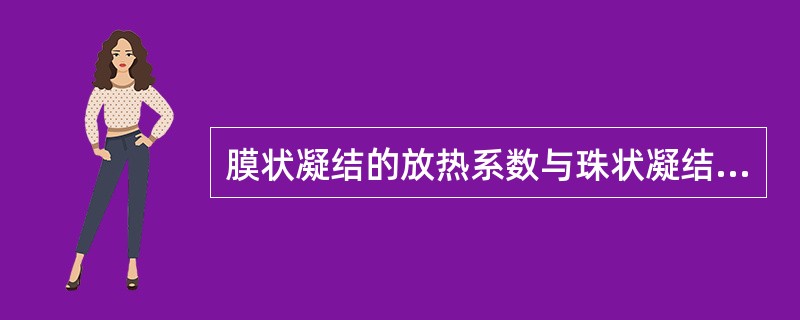 膜状凝结的放热系数与珠状凝结放热系数相比正确的是（）。