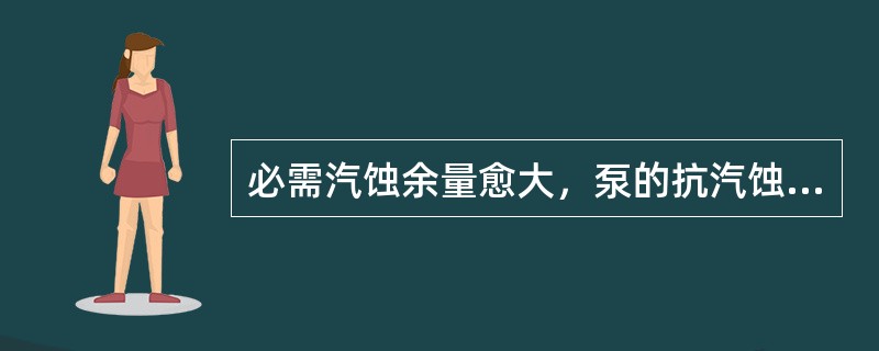 必需汽蚀余量愈大，泵的抗汽蚀能力（）。