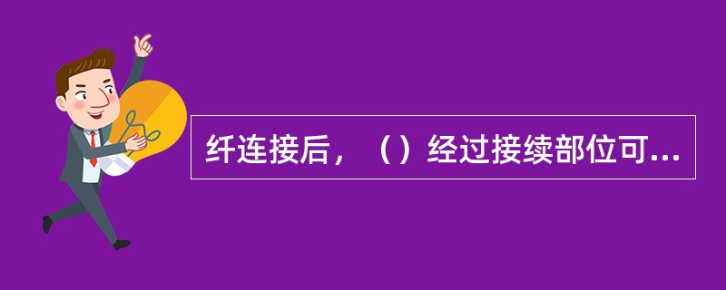 纤连接后，（）经过接续部位可以产生一定的损耗量，称之为光纤连接损耗，即接头损耗。