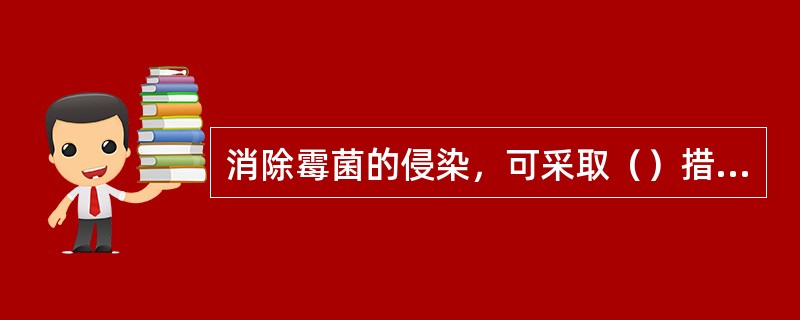 消除霉菌的侵染，可采取（）措施。