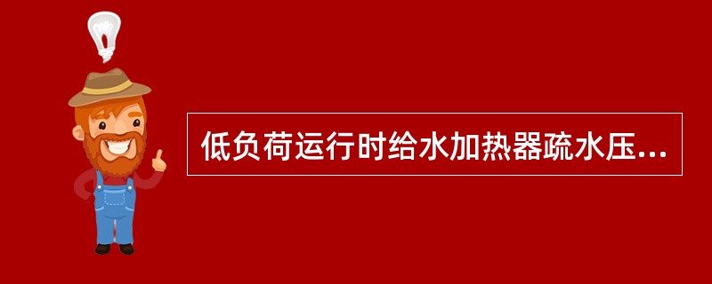 低负荷运行时给水加热器疏水压差（）。