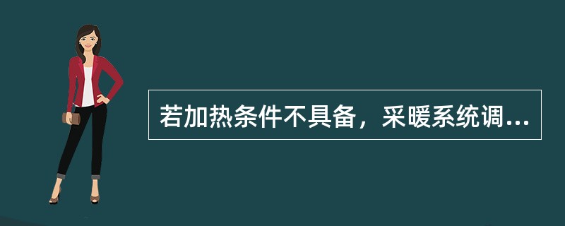 若加热条件不具备，采暖系统调试应延期进行，工程竣工验收也应相应顺延。