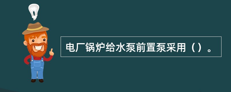 电厂锅炉给水泵前置泵采用（）。